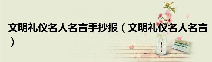 文明礼仪名人名言手抄报（文明礼仪名人名言）