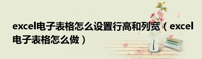 excel电子表格怎么设置行高和列宽（excel电子表格怎么做）