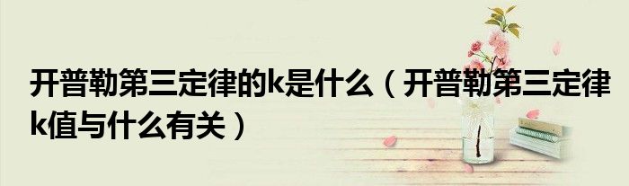开普勒第三定律的k是什么（开普勒第三定律k值与什么有关）
