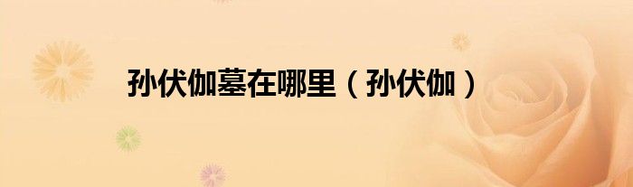 孙伏伽墓在哪里（孙伏伽）