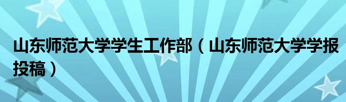 山东师范大学学生工作部（山东师范大学学报投稿）