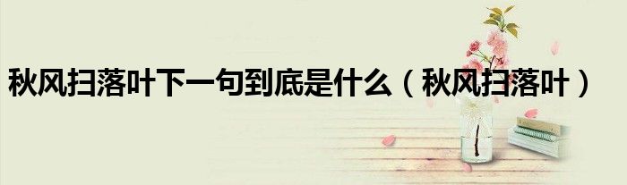 秋风扫落叶下一句到底是什么（秋风扫落叶）