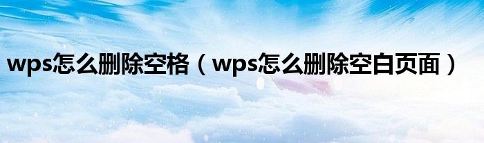 wps怎么删除空格（wps怎么删除空白页面）