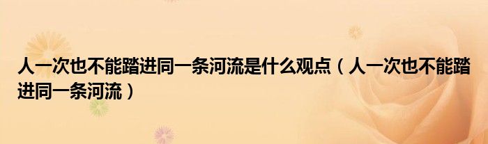 人一次也不能踏进同一条河流是什么观点（人一次也不能踏进同一条河流）