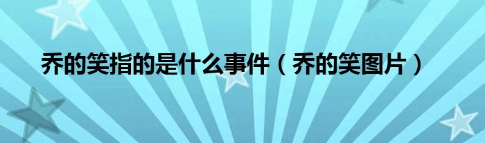 乔的笑指的是什么事件（乔的笑图片）