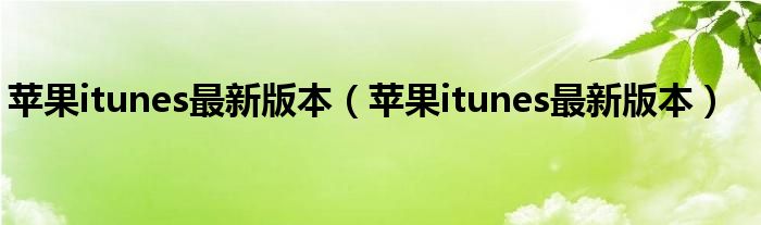 苹果itunes最新版本（苹果itunes最新版本）