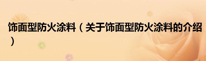 饰面型防火涂料（关于饰面型防火涂料的介绍）