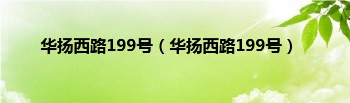 华扬西路199号（华扬西路199号）