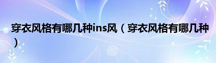 穿衣风格有哪几种ins风（穿衣风格有哪几种）