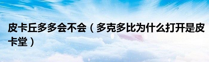 皮卡丘多多会不会（多克多比为什么打开是皮卡堂）