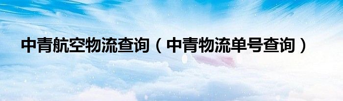 中青航空物流查询（中青物流单号查询）