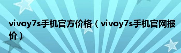 vivoy7s手机官方价格（vivoy7s手机官网报价）