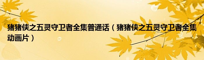 猪猪侠之五灵守卫者全集普通话（猪猪侠之五灵守卫者全集动画片）