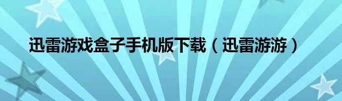 迅雷游戏盒子手机版下载（迅雷游游）
