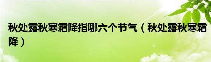 秋处露秋寒霜降指哪六个节气（秋处露秋寒霜降）