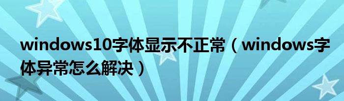 windows10字体显示不正常（windows字体异常怎么解决）