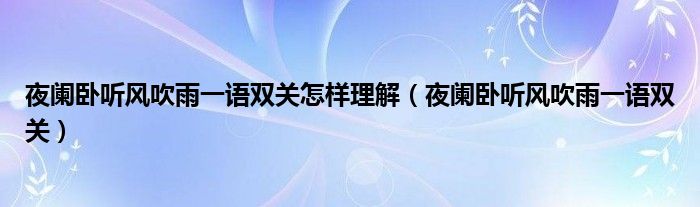 夜阑卧听风吹雨一语双关怎样理解（夜阑卧听风吹雨一语双关）