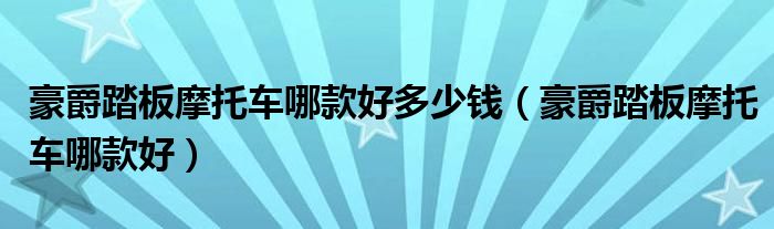 豪爵踏板摩托车哪款好多少钱（豪爵踏板摩托车哪款好）