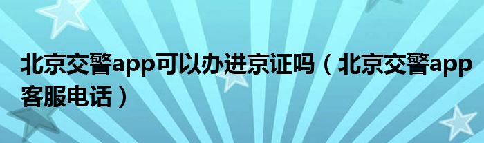北京交警app可以办进京证吗（北京交警app客服电话）
