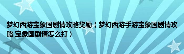 梦幻西游宝象国剧情攻略奖励（梦幻西游手游宝象国剧情攻略 宝象国剧情怎么打）