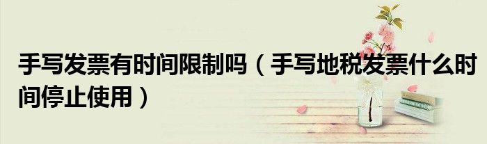 手写发票有时间限制吗（手写地税发票什么时间停止使用）