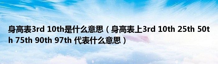 身高表3rd 10th是什么意思（身高表上3rd 10th 25th 50th 75th 90th 97th 代表什么意思）