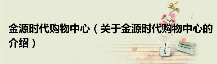 金源时代购物中心（关于金源时代购物中心的介绍）