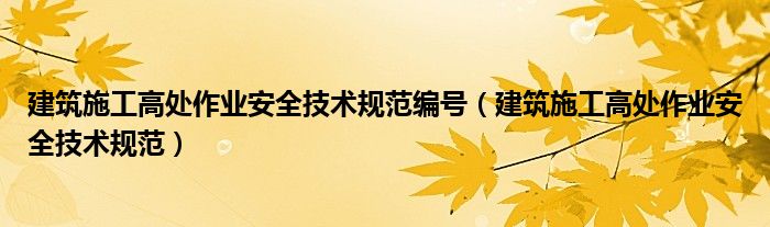 建筑施工高处作业安全技术规范编号（建筑施工高处作业安全技术规范）