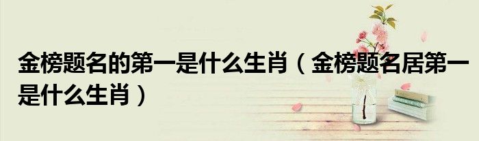 金榜题名的第一是什么生肖（金榜题名居第一是什么生肖）