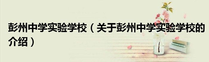 彭州中学实验学校（关于彭州中学实验学校的介绍）