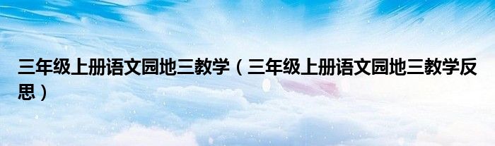 三年级上册语文园地三教学（三年级上册语文园地三教学反思）