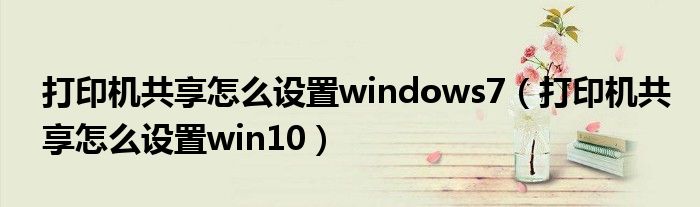 打印机共享怎么设置windows7（打印机共享怎么设置win10）