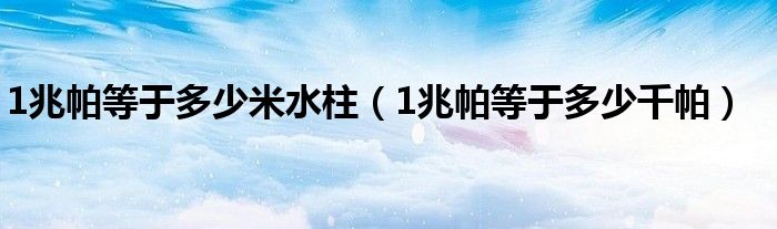 1兆帕等于多少米水柱（1兆帕等于多少千帕）