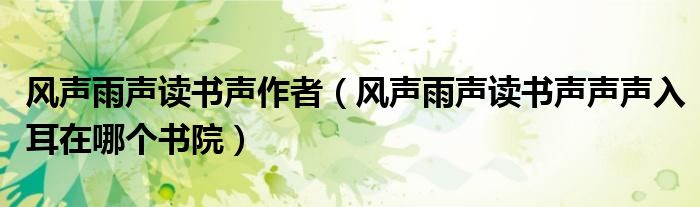 风声雨声读书声作者（风声雨声读书声声声入耳在哪个书院）