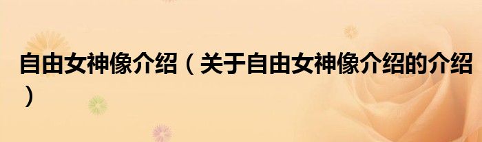 自由女神像介绍（关于自由女神像介绍的介绍）