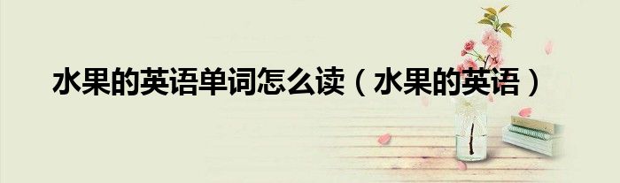 水果的英语单词怎么读（水果的英语）