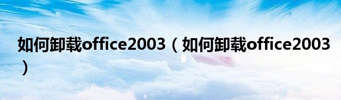 如何卸载office2003（如何卸载office2003）
