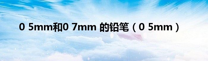 0 5mm和0 7mm 的铅笔（0 5mm）