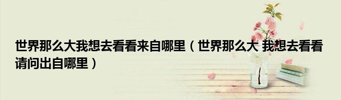 世界那么大我想去看看来自哪里（世界那么大 我想去看看 请问出自哪里）