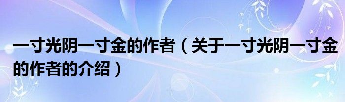 一寸光阴一寸金的作者（关于一寸光阴一寸金的作者的介绍）