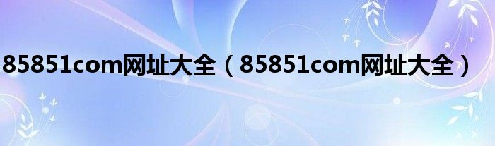85851com网址大全（85851com网址大全）