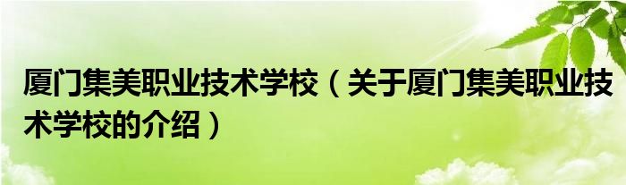 厦门集美职业技术学校（关于厦门集美职业技术学校的介绍）