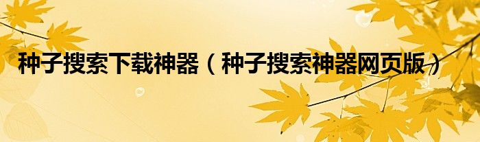 种子搜索下载神器（种子搜索神器网页版）