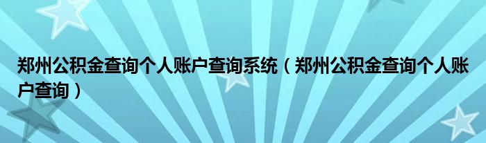 郑州公积金查询个人账户查询系统（郑州公积金查询个人账户查询）