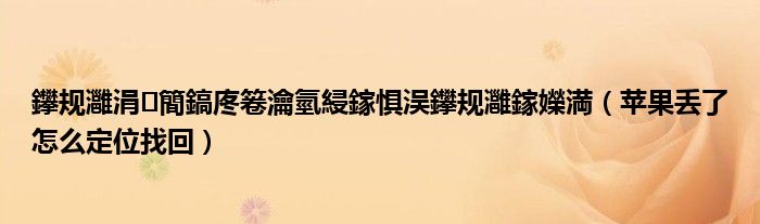 鑻规灉涓簡鎬庝箞瀹氫綅鎵惧洖鑻规灉鎵嬫満（苹果丢了怎么定位找回）