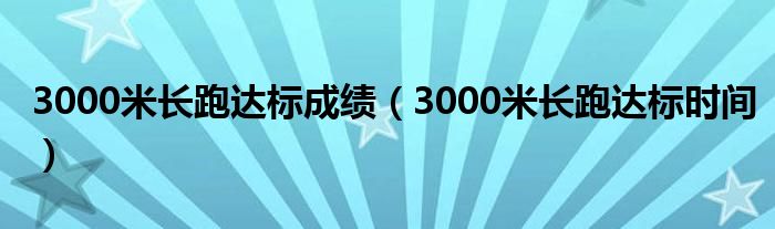 3000米长跑达标成绩（3000米长跑达标时间）
