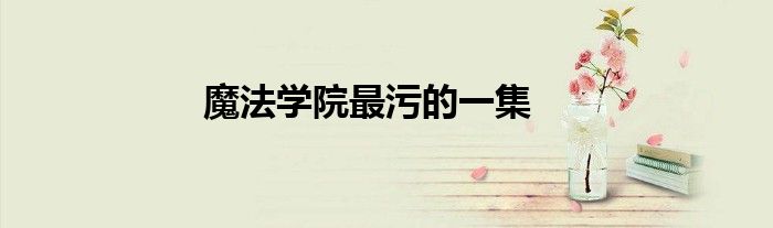 魔法学院最污的一集
