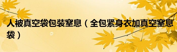 人被真空袋包装窒息（全包紧身衣加真空窒息袋）