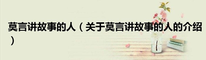 莫言讲故事的人（关于莫言讲故事的人的介绍）