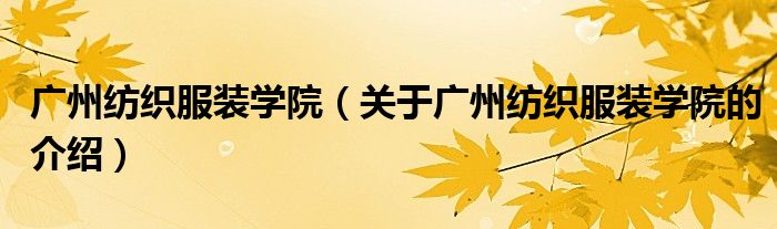 广州纺织服装学院（关于广州纺织服装学院的介绍）